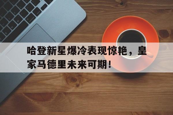包含哈登新星爆冷表现惊艳，皇家马德里未来可期！的词条